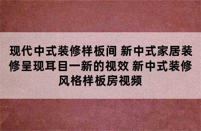 现代中式装修样板间 新中式家居装修呈现耳目一新的视效 新中式装修风格样板房视频